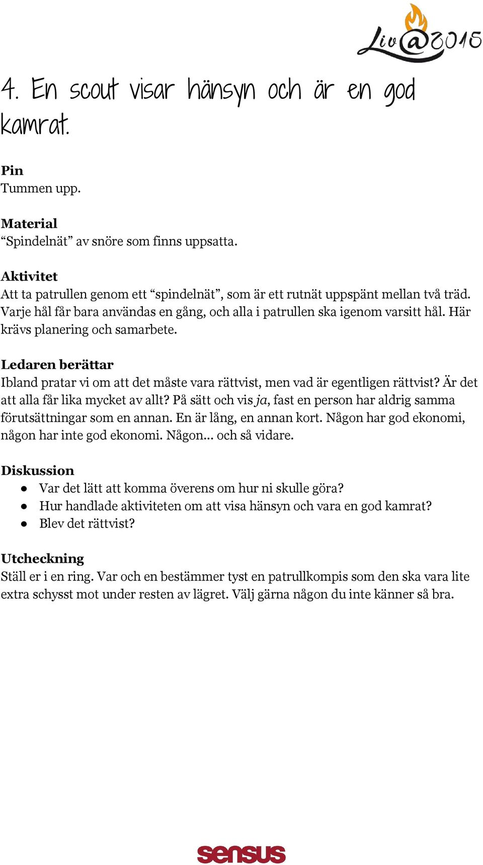 Är det att alla får lika mycket av allt? På sätt och vis ja, fast en person har aldrig samma förutsättningar som en annan. En är lång, en annan kort. Någon har god ekonomi, någon har inte god ekonomi.