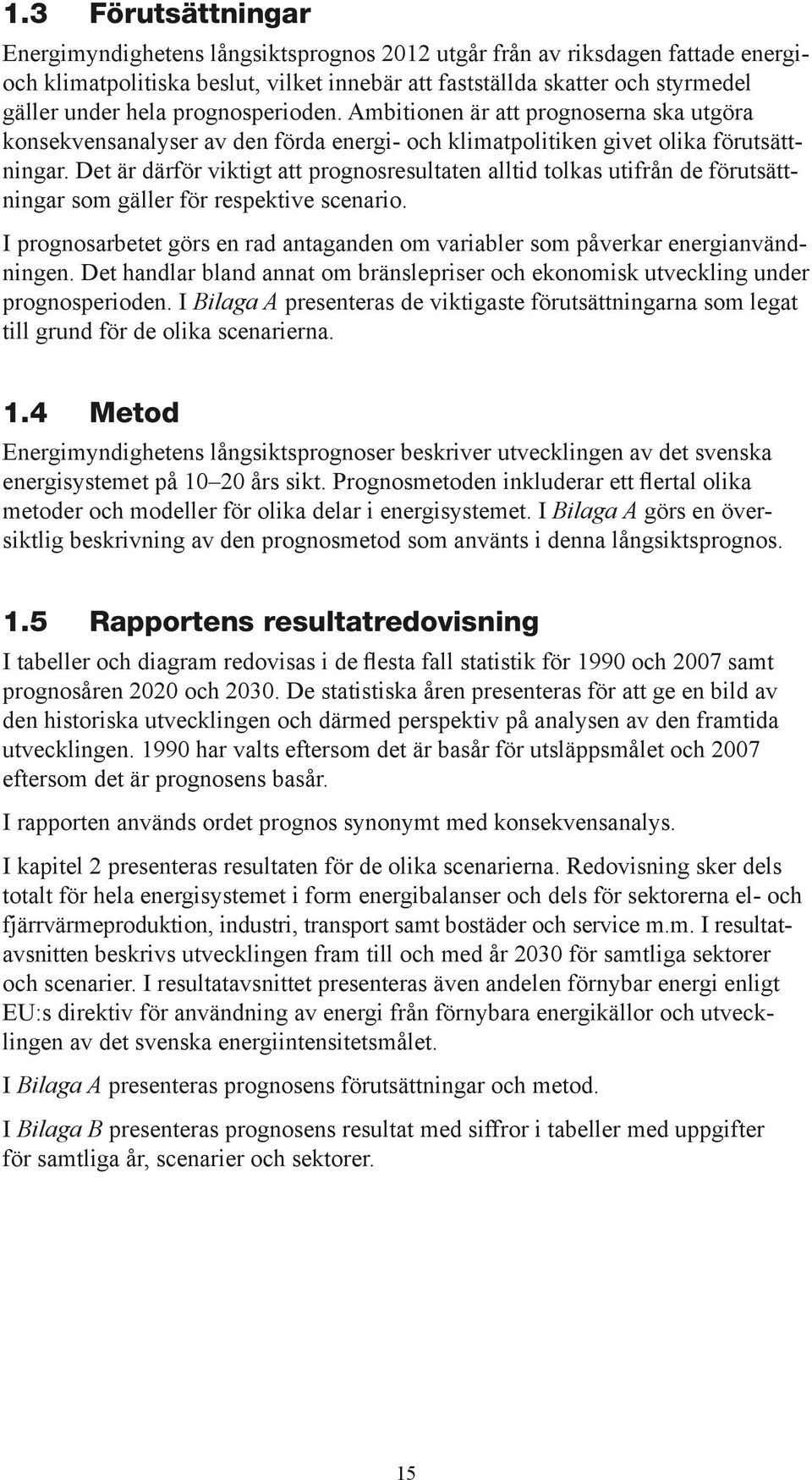 Det är därför viktigt att prognosresultaten alltid tolkas utifrån de förutsättningar som gäller för respektive scenario.