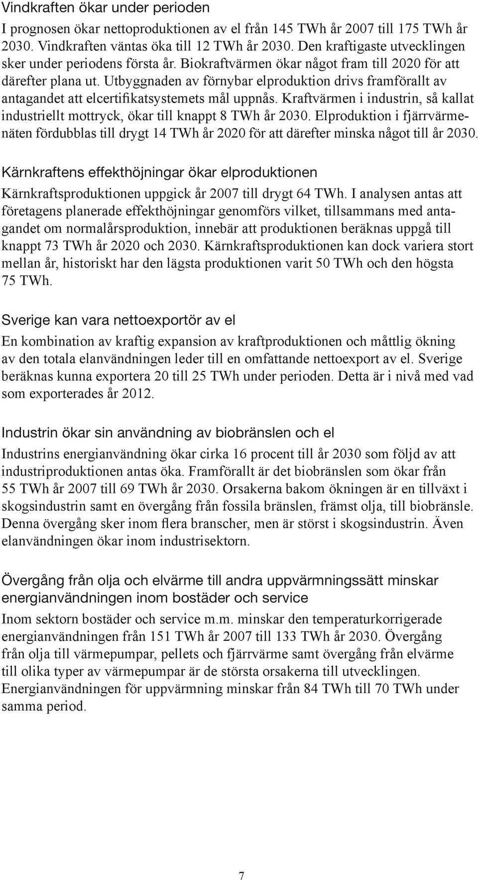 Utbyggnaden av förnybar elproduktion drivs framförallt av antagandet att elcertifikatsystemets mål uppnås. Kraftvärmen i industrin, så kallat industriellt mottryck, ökar till knappt 8 TWh år 2030.