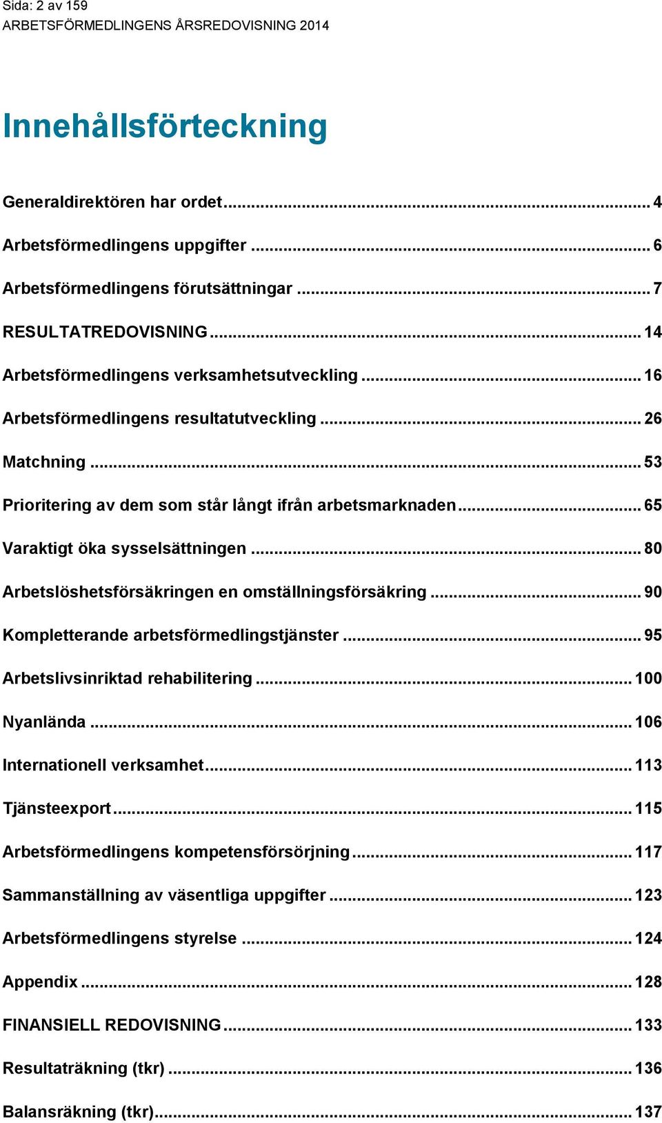 .. 65 Varaktigt öka sysselsättningen... 80 Arbetslöshetsförsäkringen en omställningsförsäkring... 90 Kompletterande arbetsförmedlingstjänster... 95 Arbetslivsinriktad rehabilitering... 100 Nyanlända.