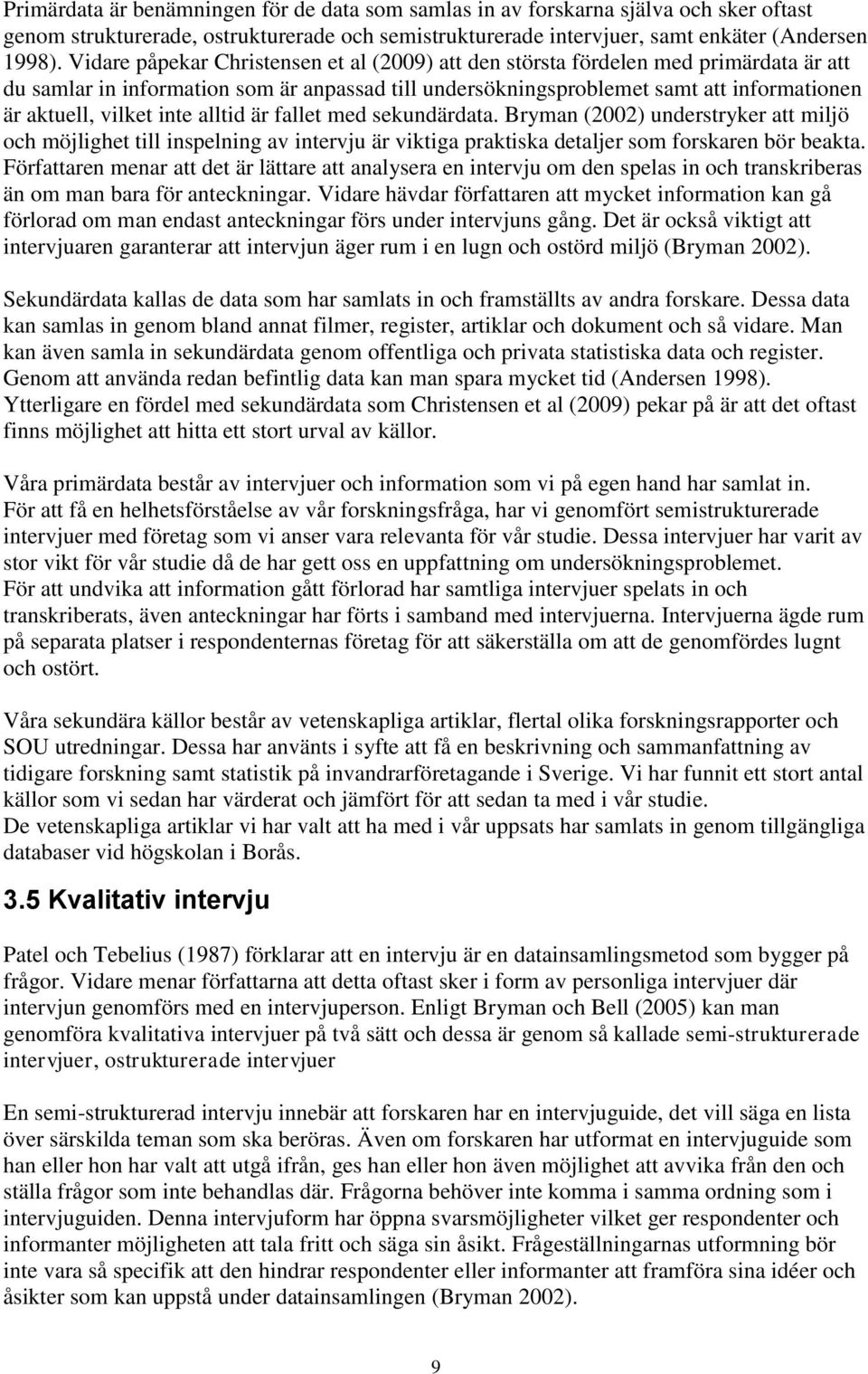 inte alltid är fallet med sekundärdata. Bryman (2002) understryker att miljö och möjlighet till inspelning av intervju är viktiga praktiska detaljer som forskaren bör beakta.