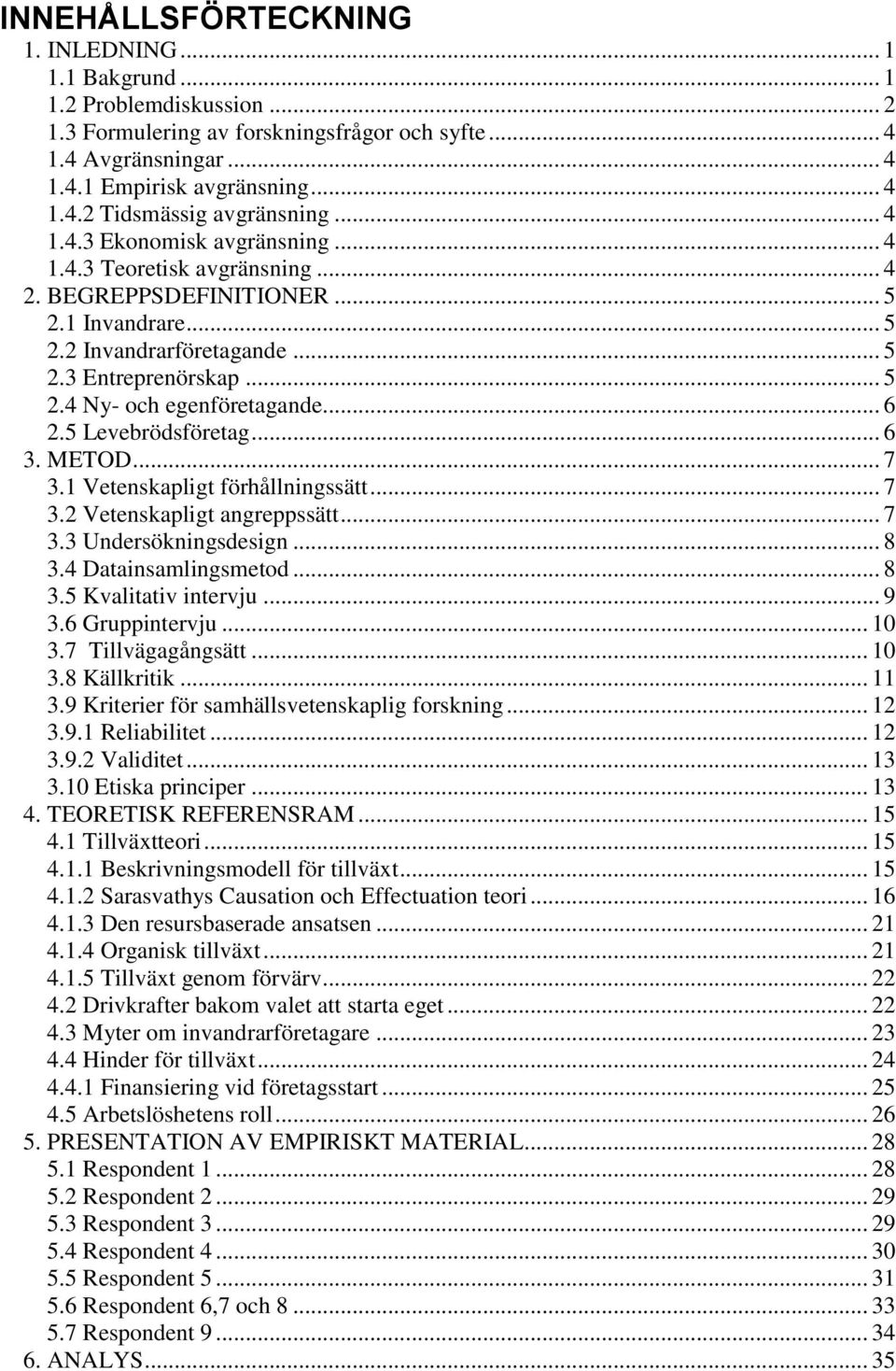 .. 6 2.5 Levebrödsföretag... 6 3. METOD... 7 3.1 Vetenskapligt förhållningssätt... 7 3.2 Vetenskapligt angreppssätt... 7 3.3 Undersökningsdesign... 8 3.4 Datainsamlingsmetod... 8 3.5 Kvalitativ intervju.