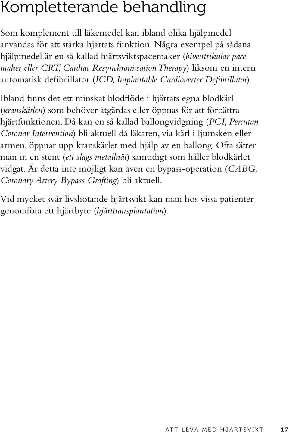 Implantable Cardioverter Defibrillator). Ibland finns det ett minskat blodflöde i hjärtats egna blodkärl (kranskärlen) som behöver åtgärdas eller öppnas för att förbättra hjärtfunktionen.