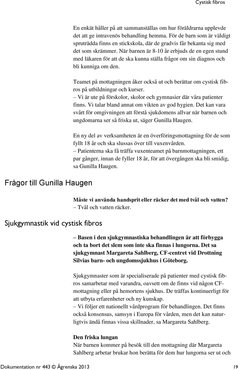 När barnen är 8-10 år erbjuds de en egen stund med läkaren för att de ska kunna ställa frågor om sin diagnos och bli kunniga om den.