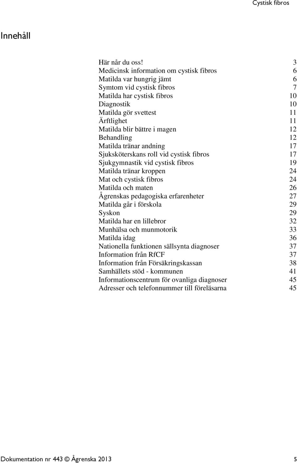 bättre i magen 12 Behandling 12 Matilda tränar andning 17 Sjuksköterskans roll vid cystisk fibros 17 Sjukgymnastik vid cystisk fibros 19 Matilda tränar kroppen 24 Mat och cystisk fibros 24 Matilda