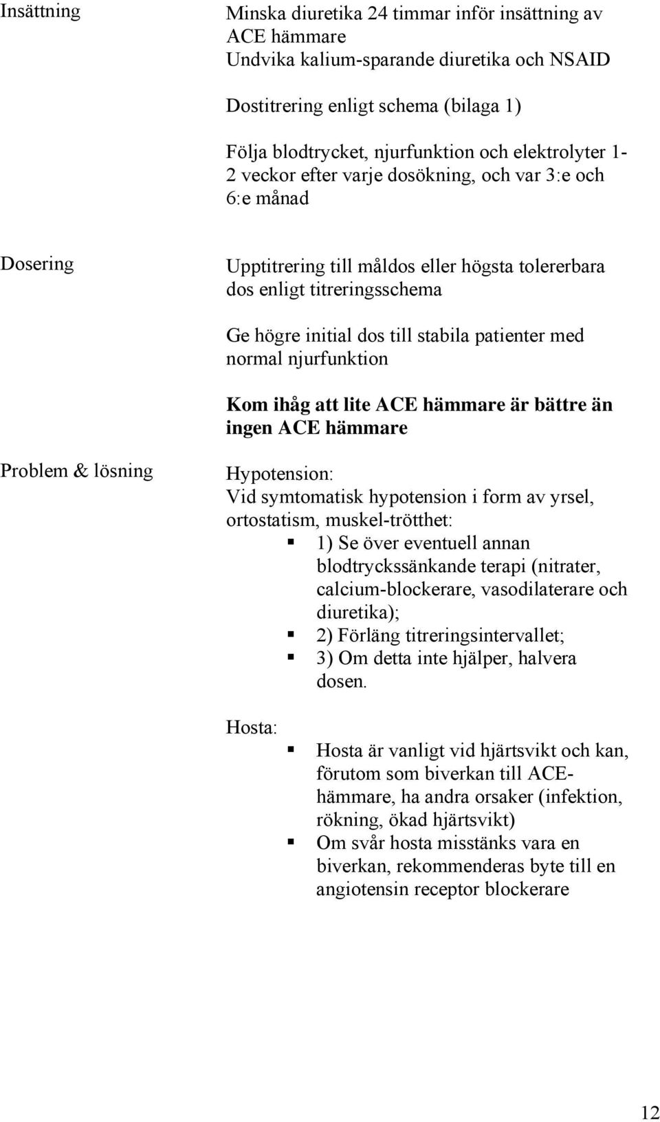 patienter med normal njurfunktion Kom ihåg att lite ACE hämmare är bättre än ingen ACE hämmare Problem & lösning Hypotension: Vid symtomatisk hypotension i form av yrsel, ortostatism,