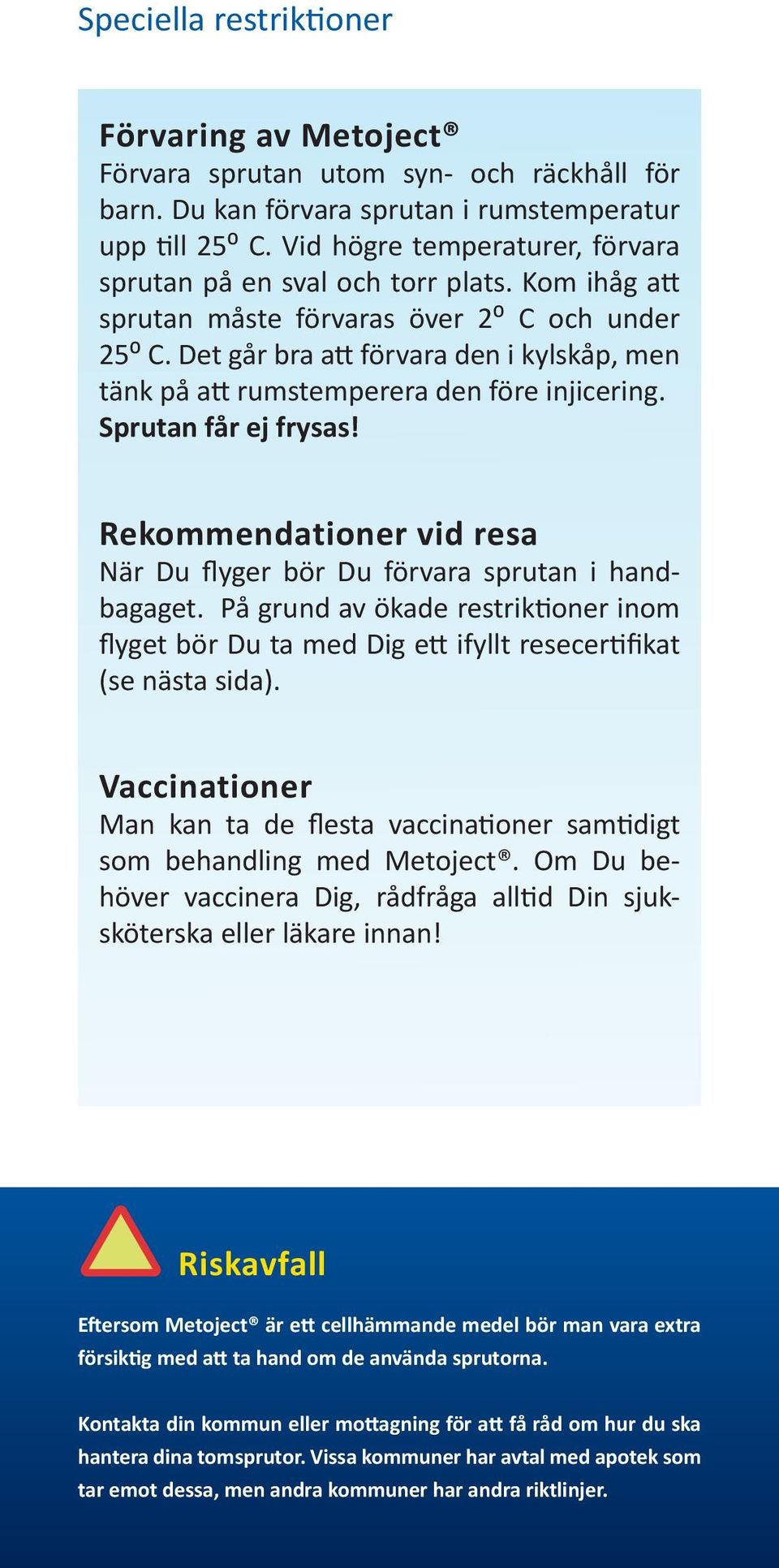 Det går bra att förvara den i kylskåp, men tänk på att rumstemperera den före injicering. Sprutan får ej frysas! Rekommendationer vid resa När Du flyger bör Du förvara sprutan i handbagaget.