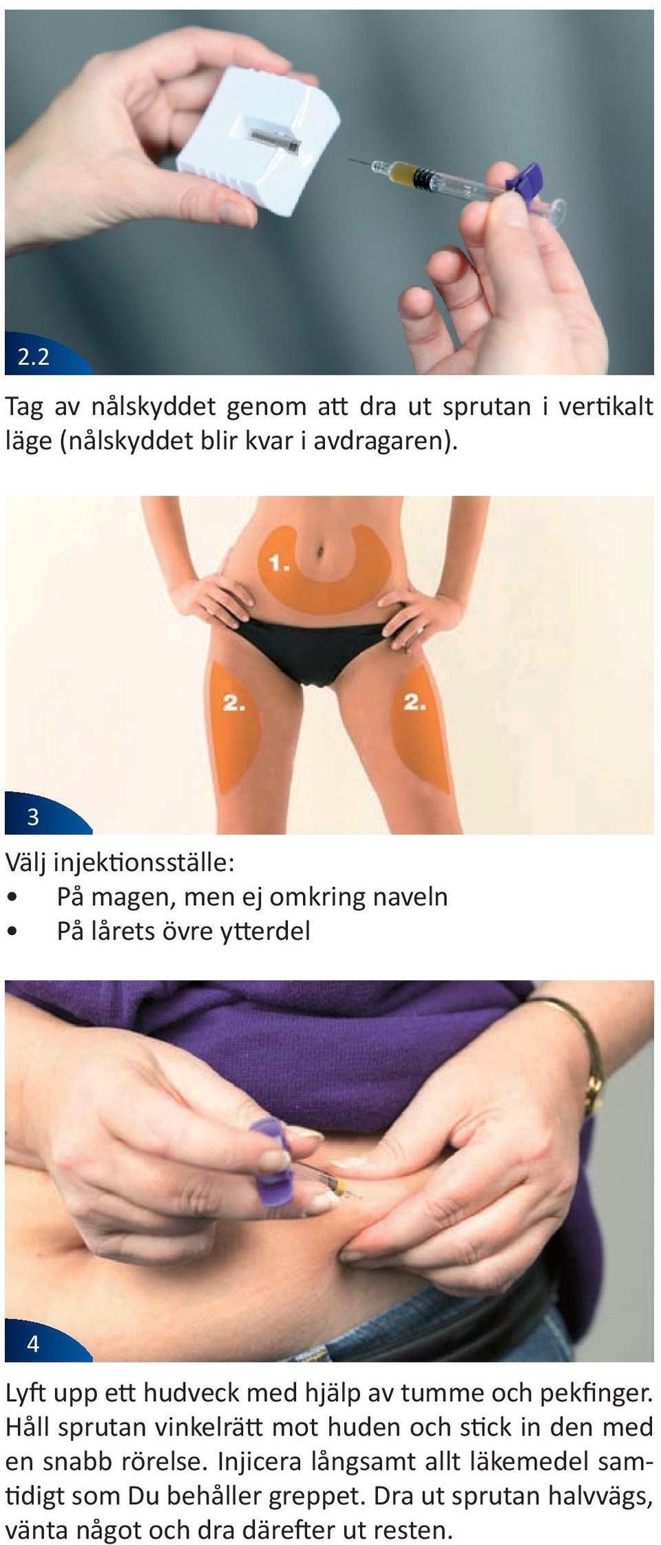 hjälp av tumme och pekfinger. Håll sprutan vinkelrätt mot huden och stick in den med en snabb rörelse.