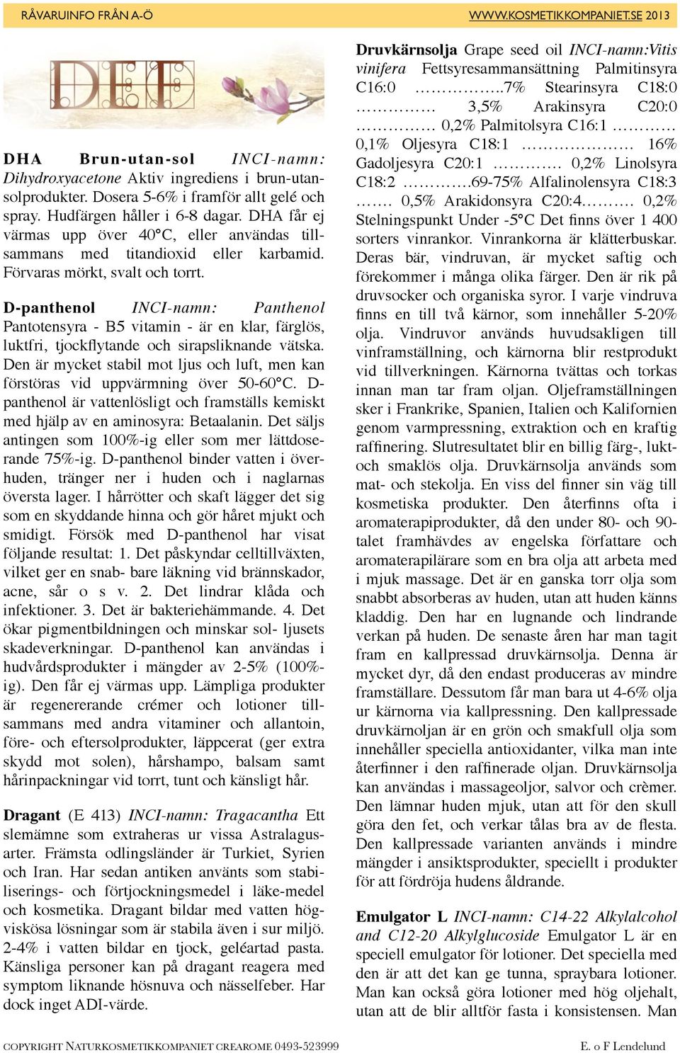 D-panthenol INCI-namn: Panthenol Pantotensyra - B5 vitamin - är en klar, färglös, luktfri, tjockflytande och sirapsliknande vätska.