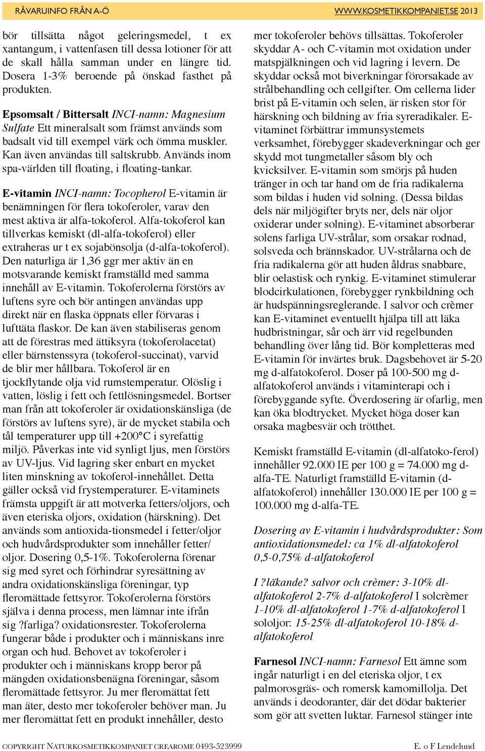 Används inom spa-världen till floating, i floating-tankar. E-vitamin INCI-namn: Tocopherol E-vitamin är benämningen för flera tokoferoler, varav den mest aktiva är alfa-tokoferol.