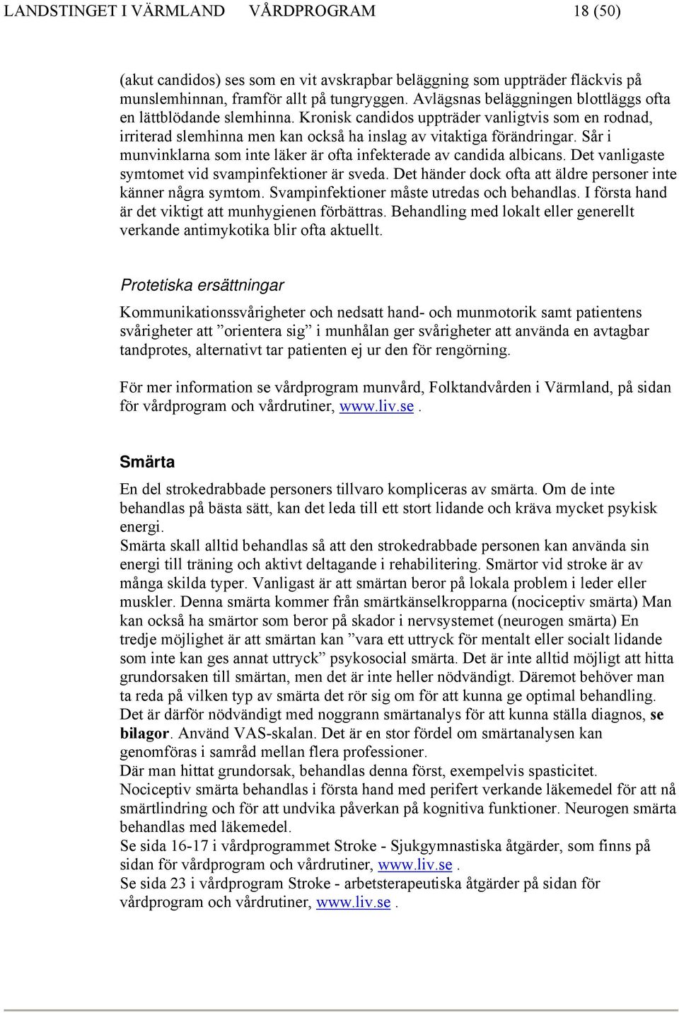 Sår i munvinklarna som inte läker är ofta infekterade av candida albicans. Det vanligaste symtomet vid svampinfektioner är sveda. Det händer dock ofta att äldre personer inte känner några symtom.