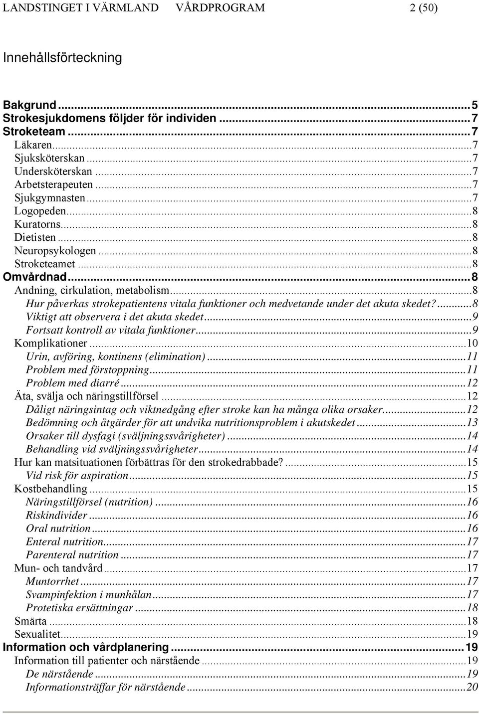 ..8 Hur påverkas strokepatientens vitala funktioner och medvetande under det akuta skedet?...8 Viktigt att observera i det akuta skedet...9 Fortsatt kontroll av vitala funktioner...9 Komplikationer.