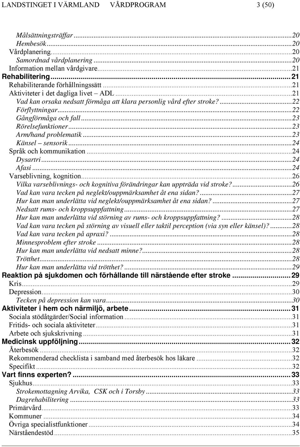 ..23 Rörelsefunktioner...23 Arm/hand problematik...23 Känsel sensorik...24 Språk och kommunikation...24 Dysartri...24 Afasi...24 Varseblivning, kognition.