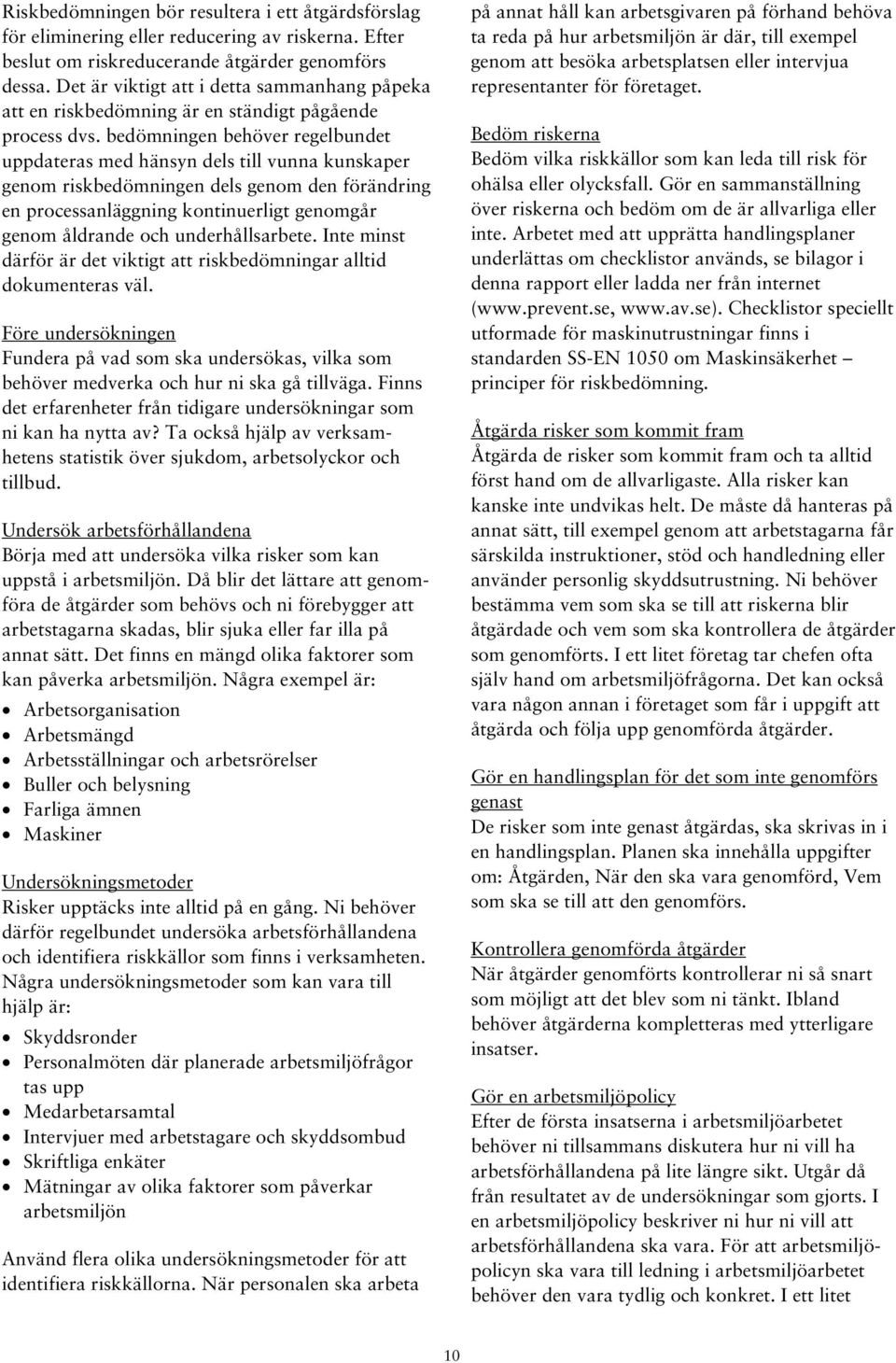 bedömningen behöver regelbundet uppdateras med hänsyn dels till vunna kunskaper genom riskbedömningen dels genom den förändring en processanläggning kontinuerligt genomgår genom åldrande och