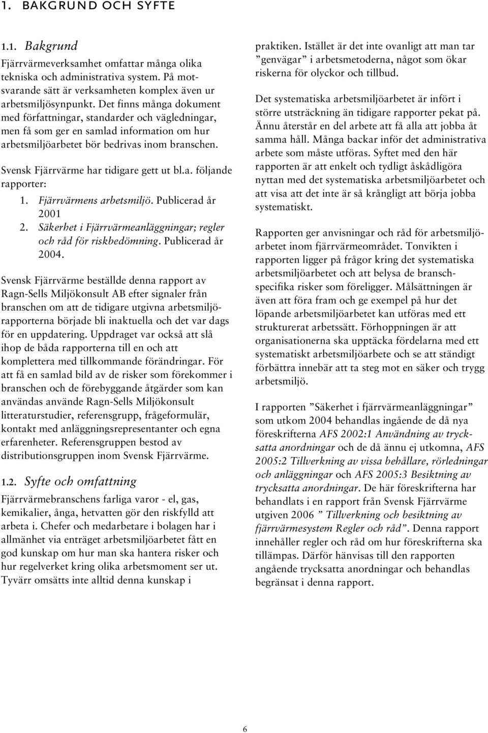 Svensk Fjärrvärme har tidigare gett ut bl.a. följande rapporter: 1. Fjärrvärmens arbetsmiljö. Publicerad år 2001 2. Säkerhet i Fjärrvärmeanläggningar; regler och råd för riskbedömning.