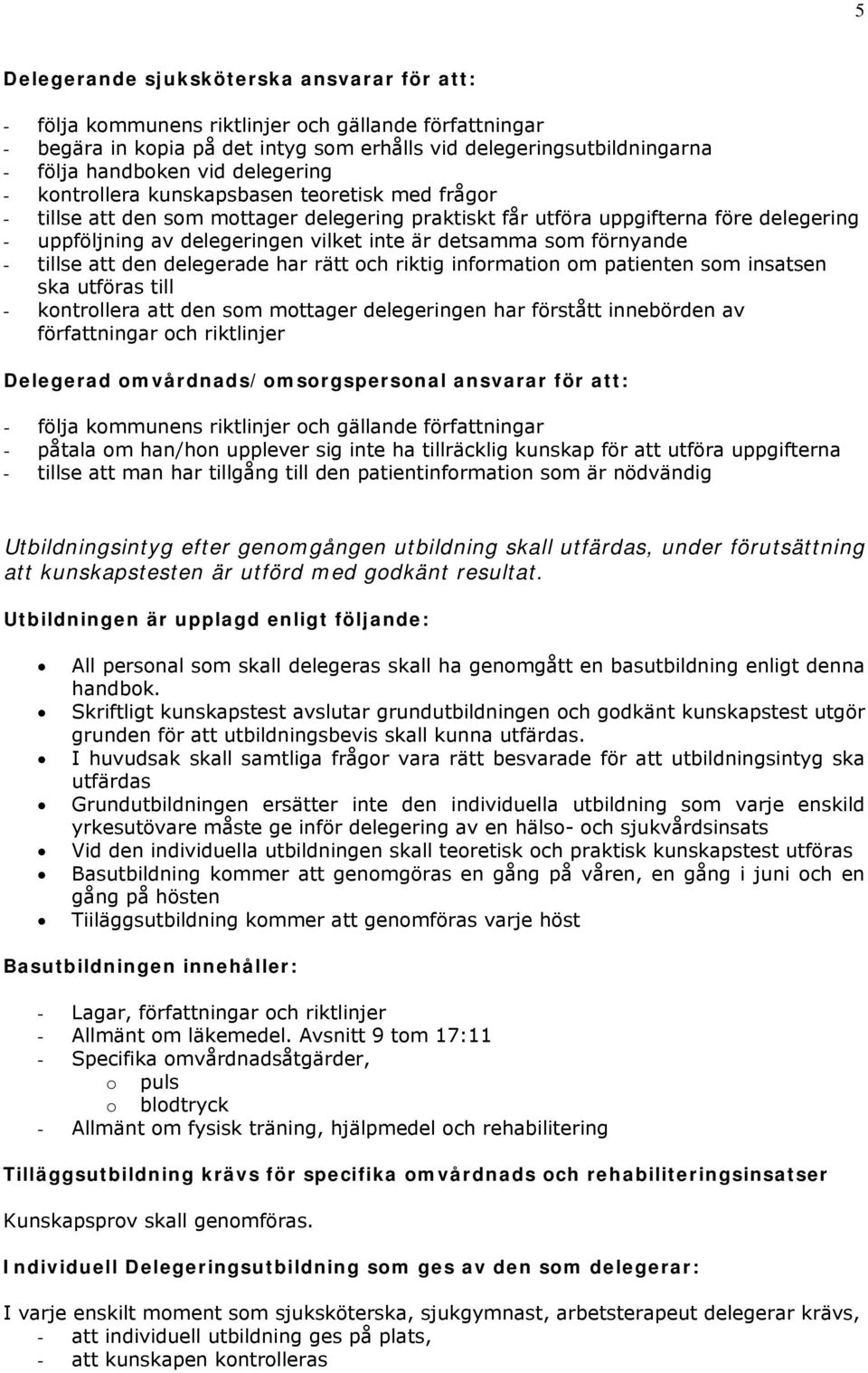 detsamma som förnyande - tillse att den delegerade har rätt och riktig information om patienten som insatsen ska utföras till - kontrollera att den som mottager delegeringen har förstått innebörden