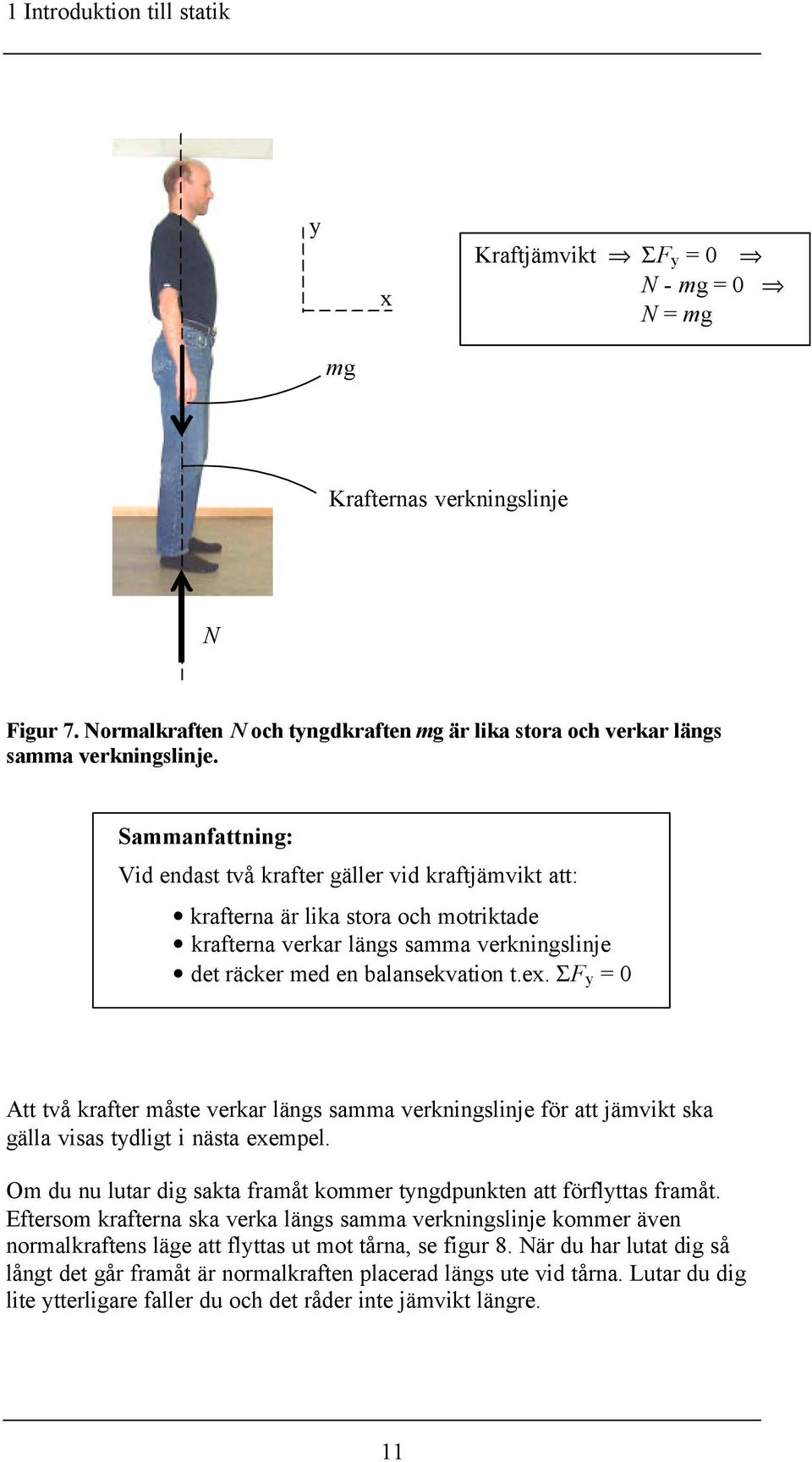 Σ y = 0 Att två krafter måste verkar längs samma verkningslinje för att jämvikt ska gälla visas tydligt i nästa exempel. Om du nu lutar dig sakta framåt kommer tyngdpunkten att förflyttas framåt.