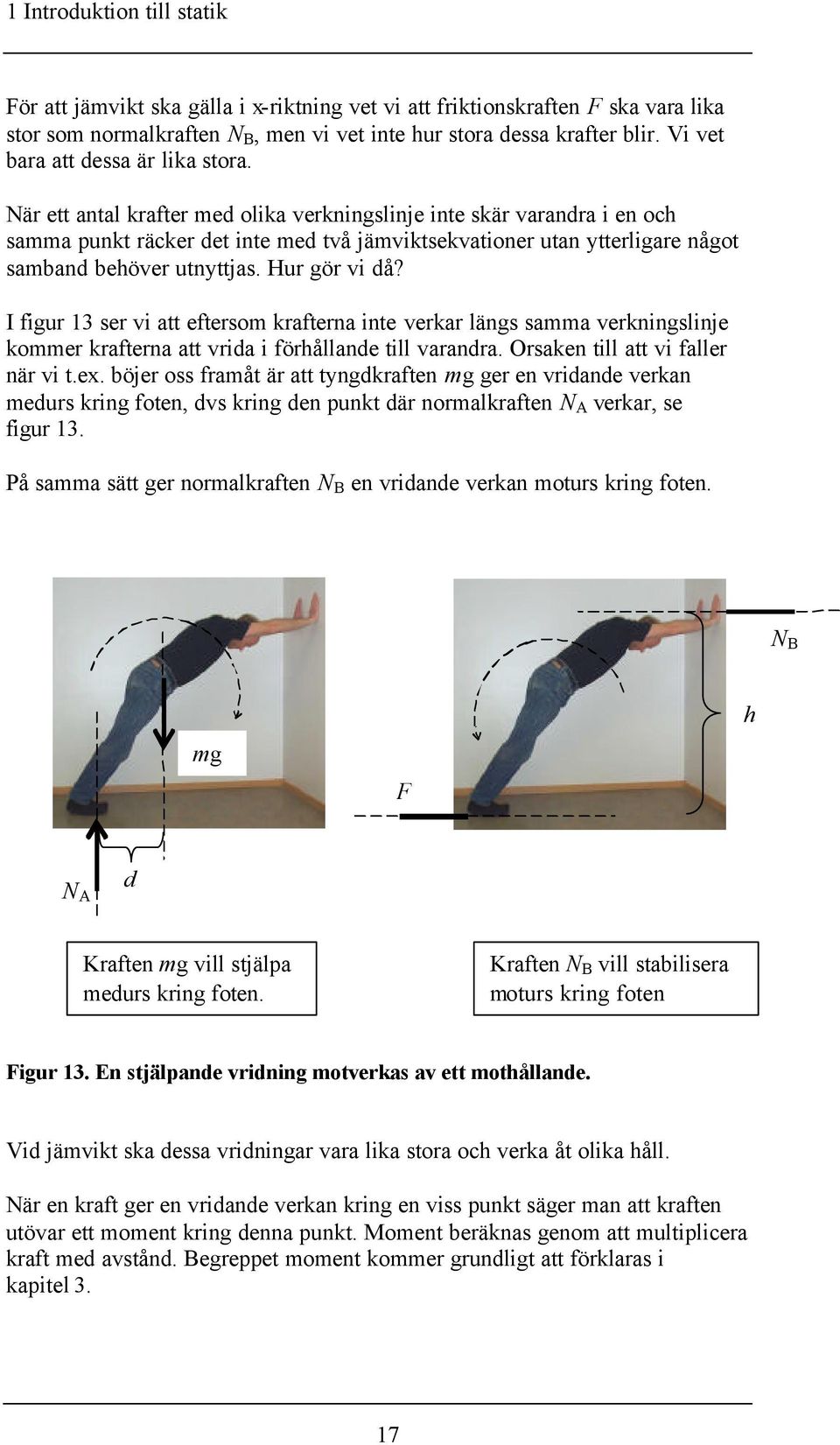 När ett antal krafter med olika verkningslinje inte skär varandra i en och samma punkt räcker det inte med två jämviktsekvationer utan ytterligare något samband behöver utnyttjas. Hur gör vi då?