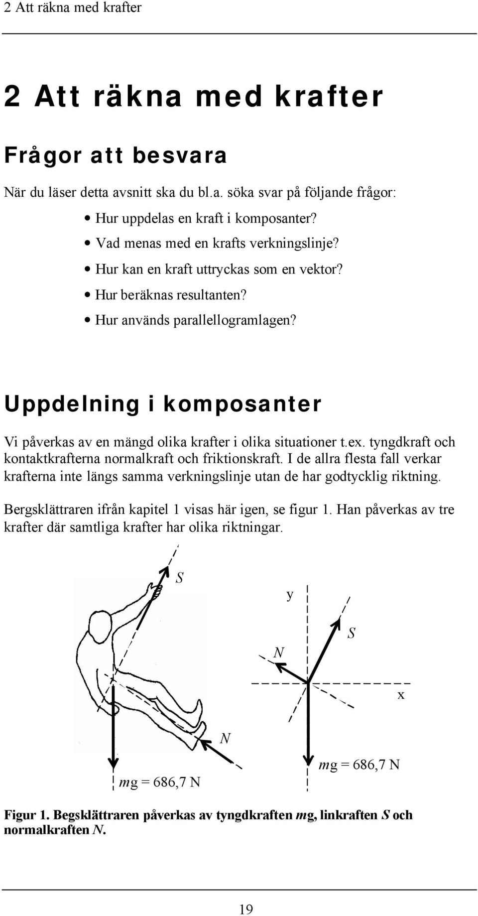 Uppdelning i komposanter Vi påverkas av en mängd olika krafter i olika situationer t.ex. tyngdkraft och kontaktkrafterna normalkraft och friktionskraft.