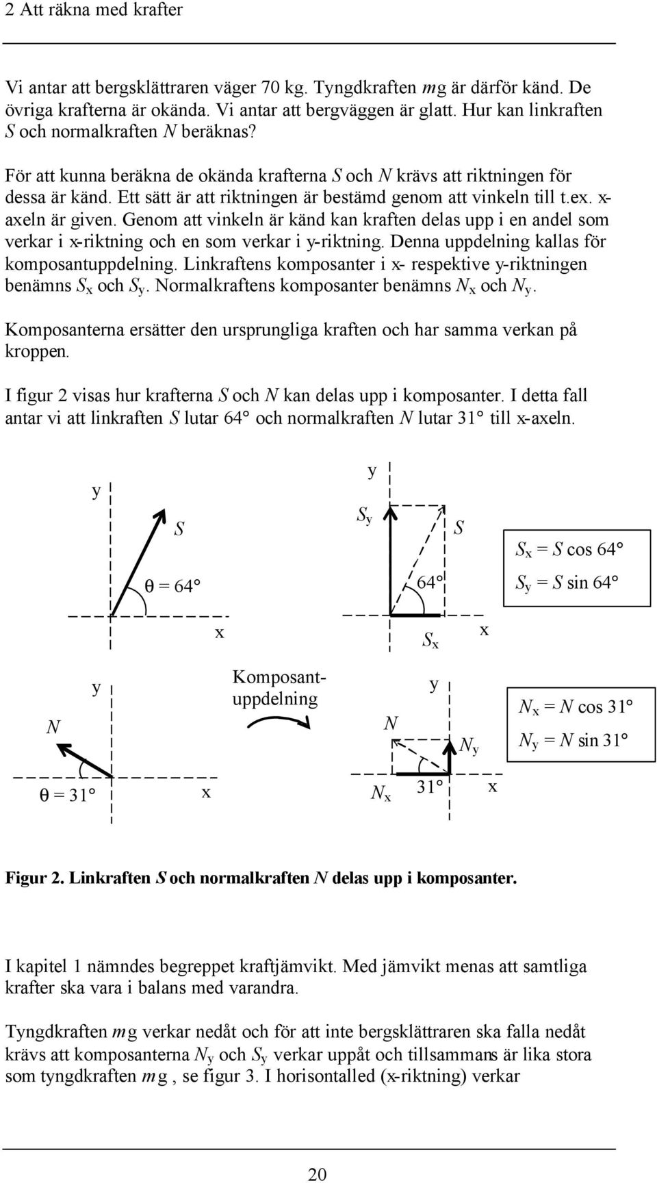 Ett sätt är att riktningen är bestämd genom att vinkeln till t.ex. x- axeln är given. Genom att vinkeln är känd kan kraften delas upp i en andel som verkar i x-riktning och en som verkar i y-riktning.