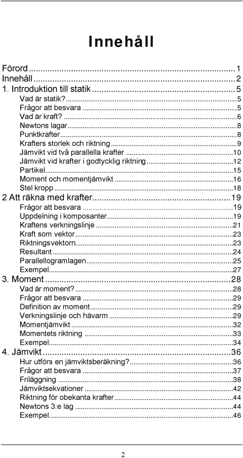 ..19 Uppdelning i komposanter...19 Kraftens verkningslinje...21 Kraft som vektor...23 Riktningsvektorn...23 Resultant...24 Parallellogramlagen...25 Exempel...27 3. Moment...28 Vad är moment?