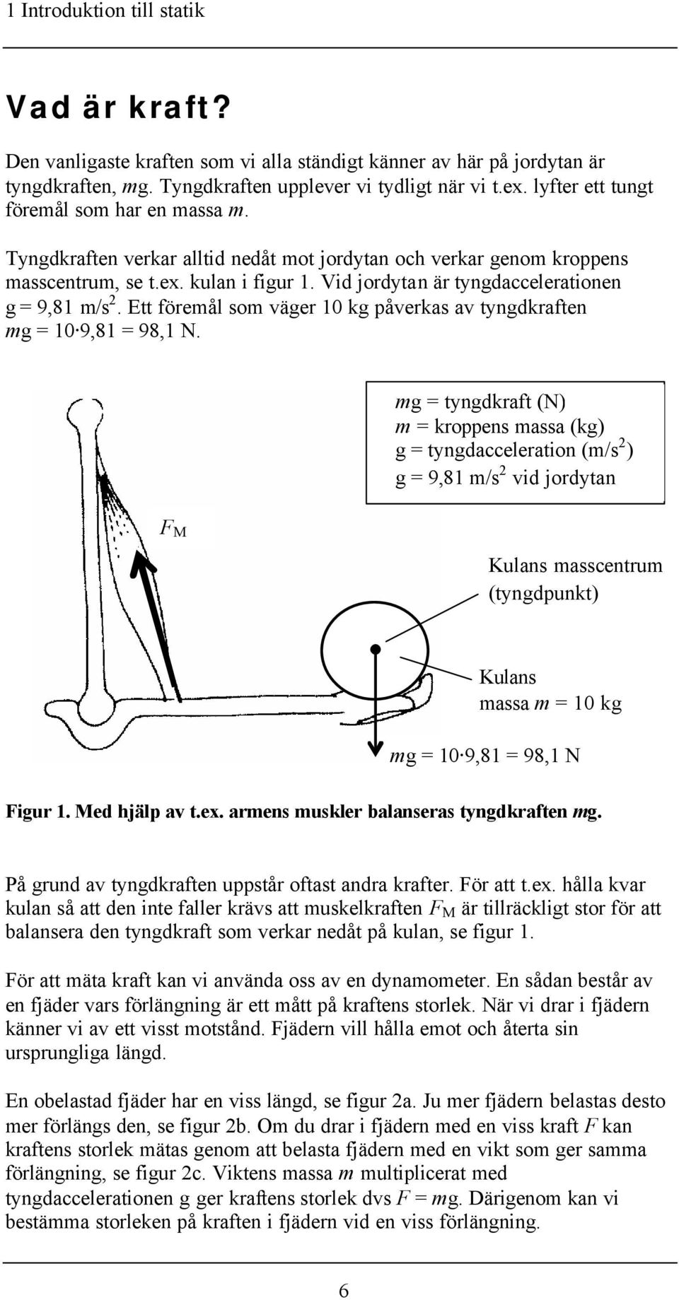 Vid jordytan är tyngdaccelerationen g = 9,81 m/s 2. Ett föremål som väger 10 kg påverkas av tyngdkraften = 10 9,81 = 98,1 N.