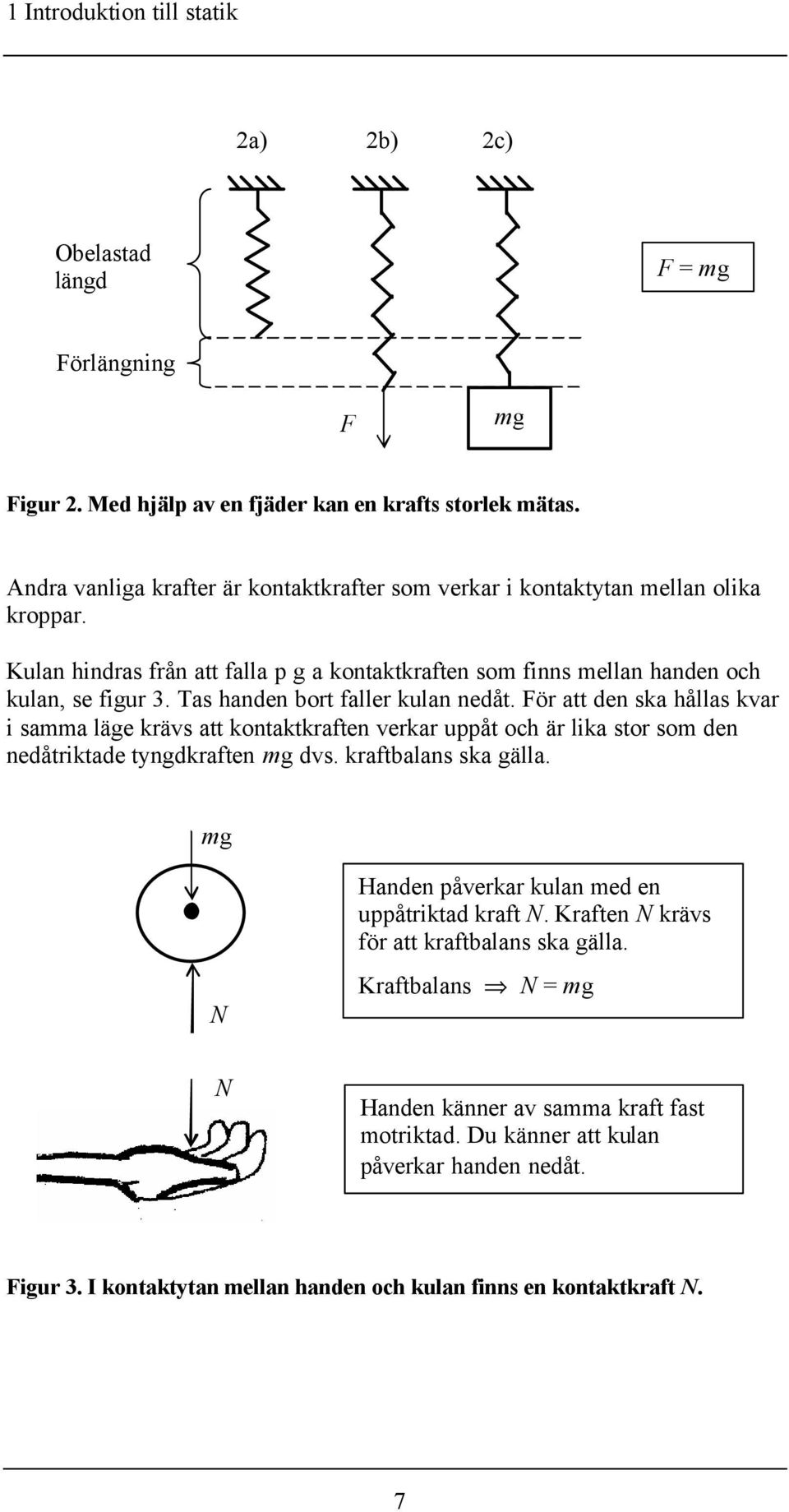 Tas handen bort faller kulan nedåt. ör att den ska hållas kvar i samma läge krävs att kontaktkraften verkar uppåt och är lika stor som den nedåtriktade tyngdkraften dvs. kraftbalans ska gälla.