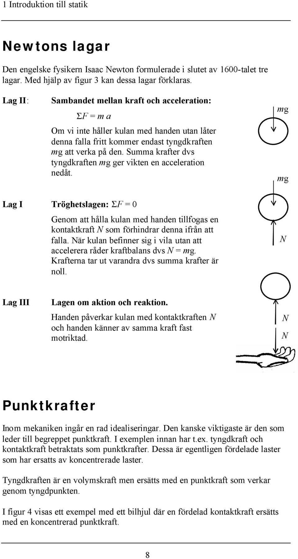 Summa krafter dvs tyngdkraften ger vikten en acceleration nedåt. Lag I Tröghetslagen: Σ = 0 Genom att hålla kulan med handen tillfogas en kontaktkraft N som förhindrar denna ifrån att falla.