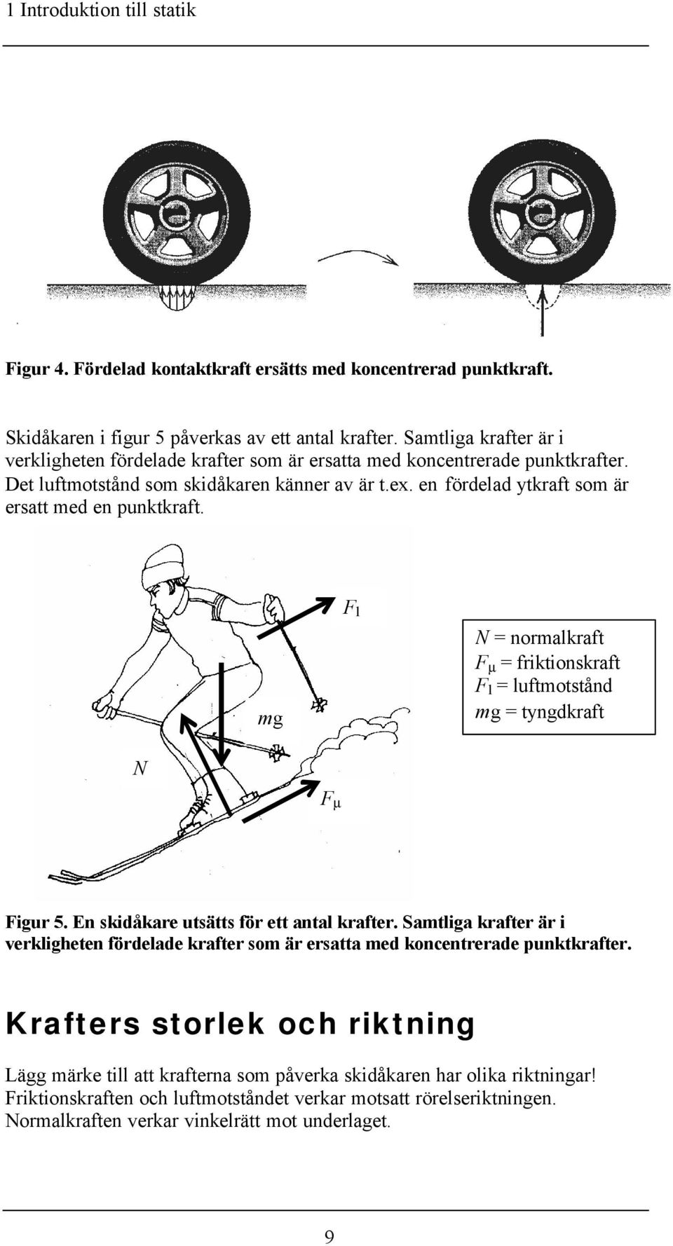 en fördelad ytkraft som är ersatt med en punktkraft. l N = normalkraft µ = friktionskraft l = luftmotstånd = tyngdkraft N µ igur 5. En skidåkare utsätts för ett antal krafter.