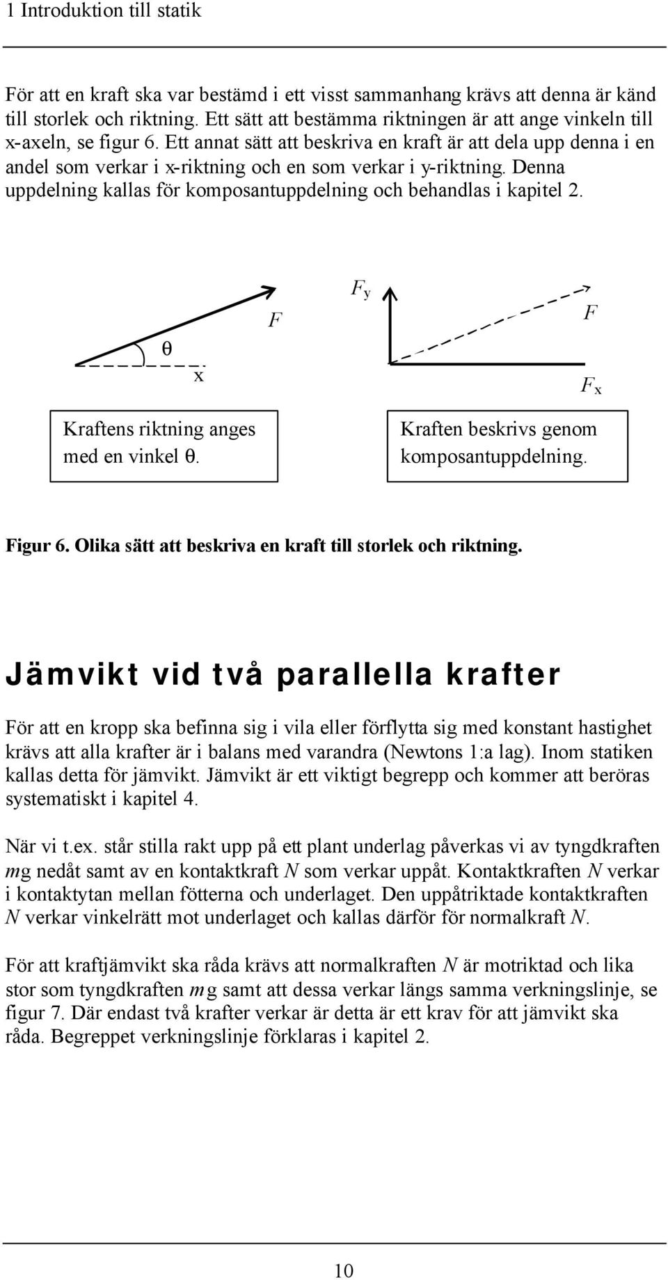 Ett annat sätt att beskriva en kraft är att dela upp denna i en andel som verkar i x-riktning och en som verkar i y-riktning. Denna uppdelning kallas för komposantuppdelning och behandlas i kapitel 2.