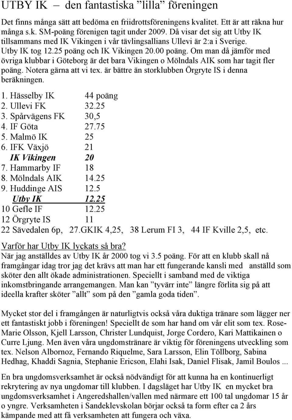 Om man då jämför med övriga klubbar i Göteborg är det bara Vikingen o Mölndals AIK som har tagit fler poäng. Notera gärna att vi tex. är bättre än storklubben Örgryte IS i denna beräkningen. 1.