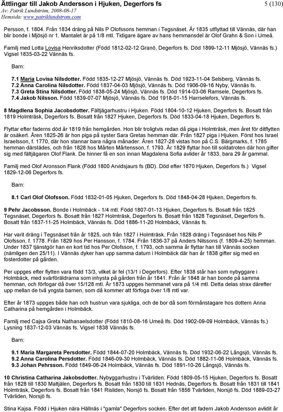 1 Maria Lovisa Nilsdotter. Född 1835-12-27 Mjösjö, Vännäs Död 1923-11-04 Selsberg, Vännäs 7.2 Anna Carolina Nilsdotter. Född 1837-04-03 Mjösjö, Vännäs Död 1906-09-16 Nyby, Vännäs 7.