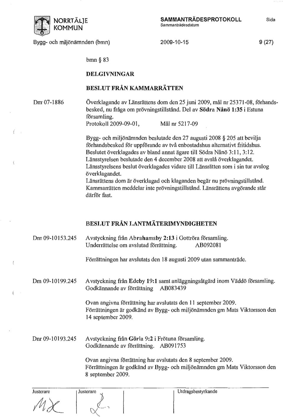 Protokoll 2009-09-01, Mål nr 5217-09 Bygg- och miljönämnden beslutade den 27 augusti 2008 205 att bevilja förhandsbesked för uppförande av två enbostadshus alternativt fritidshus.