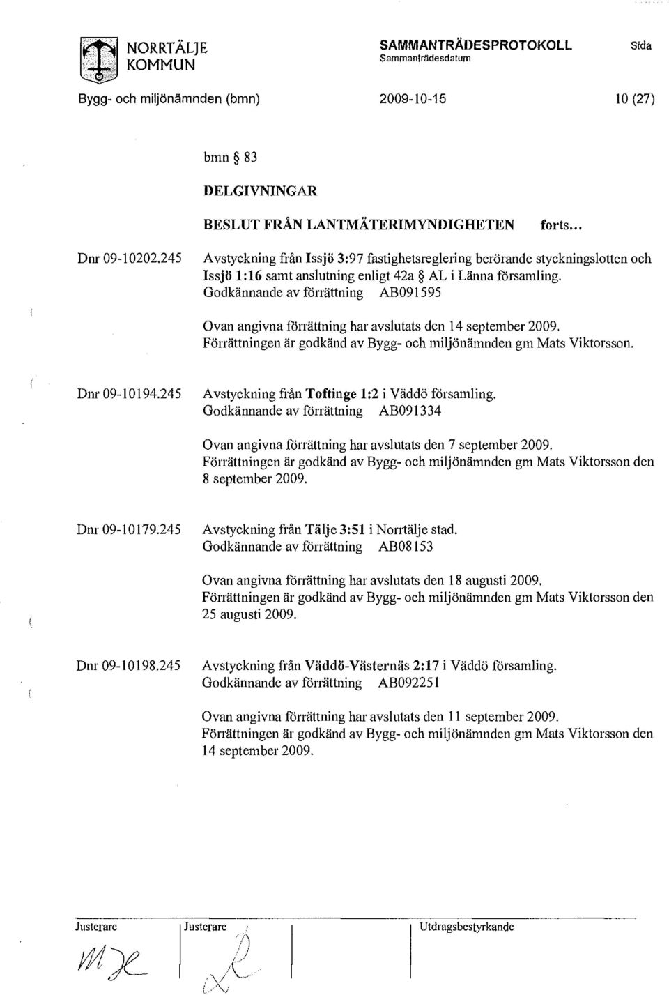 Godkännande av förrättning AB091595 Ovan angivna förrättning har avslutats den 14 september 2009. Förrättningen är godkänd av Bygg- och miljönämnden gm Mats Viktorsson. Dm-09-10194.