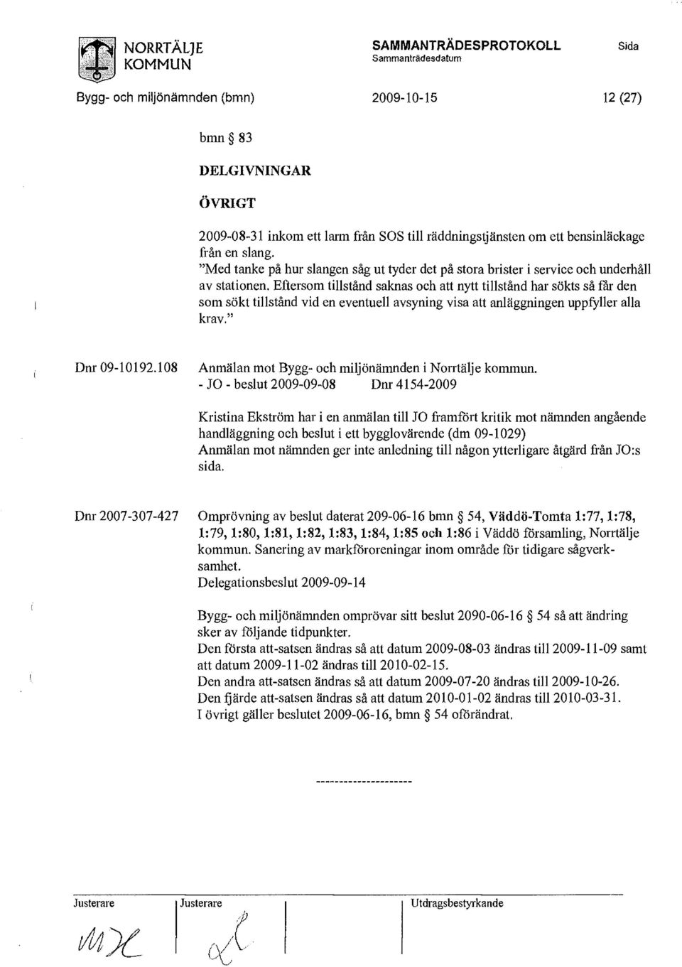 Eftersom tillstånd saknas och att nytt tillstånd har sökts så far den som sökt tillstånd vid en eventuell avsyning visa att anläggningen uppfyller alla krav. Dnr 09-10192.