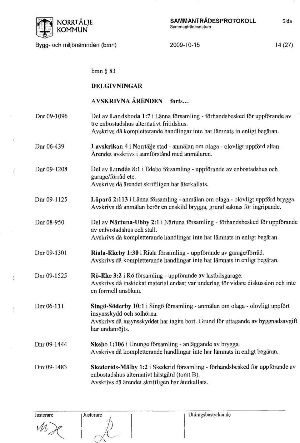 enbostadshus alternativt fritidshus. Avskrivs då kompletterande handlingar inte har länmats in enligt begäran. Lavskrikan 4 i Norrtälje stad - anmälan om olaga - olovligt uppförd altan.