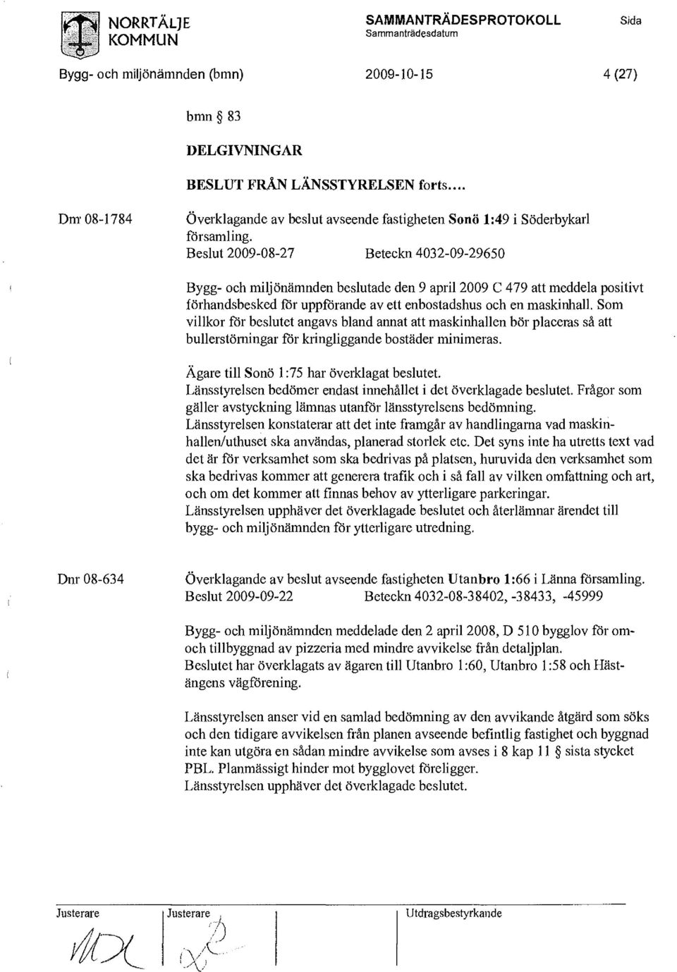 Beslut 2009-08-27 Beteckn 4032-09-29650 Bygg- och miljönämnden beslutade den 9 april 2009 C 479 att meddela positivt förhandsbesked för uppförande av ett enbostadshus och en maskinhall.