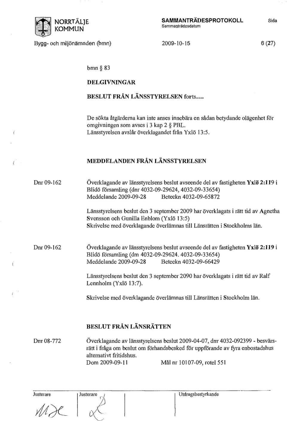 MEDDELANDEN FRÅN LÄNSSTYRELSEN Dnr 09-162 Överklagande av länsstyrelsens beslut avseende del av fastigheten Yxlö 2:119 i Blidö församling (dnr 4032-09-29624, 4032-09-33654) Meddelande 2009-09-28