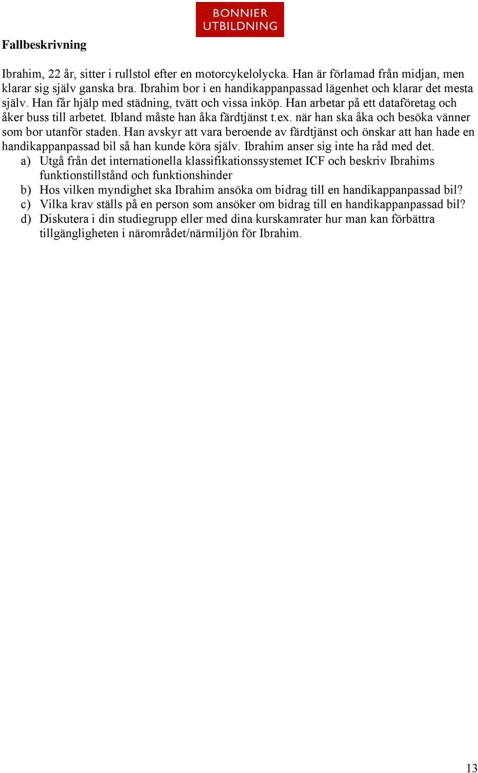 Ibland måste han åka färdtjänst t.ex. när han ska åka och besöka vänner som bor utanför staden.