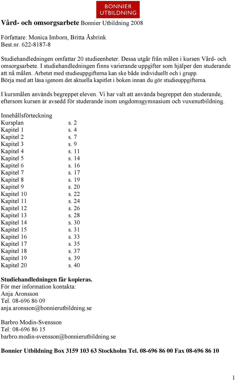 Arbetet med studieuppgifterna kan ske både individuellt och i grupp. Börja med att läsa igenom det aktuella kapitlet i boken innan du gör studieuppgifterna. I kursmålen används begreppet eleven.