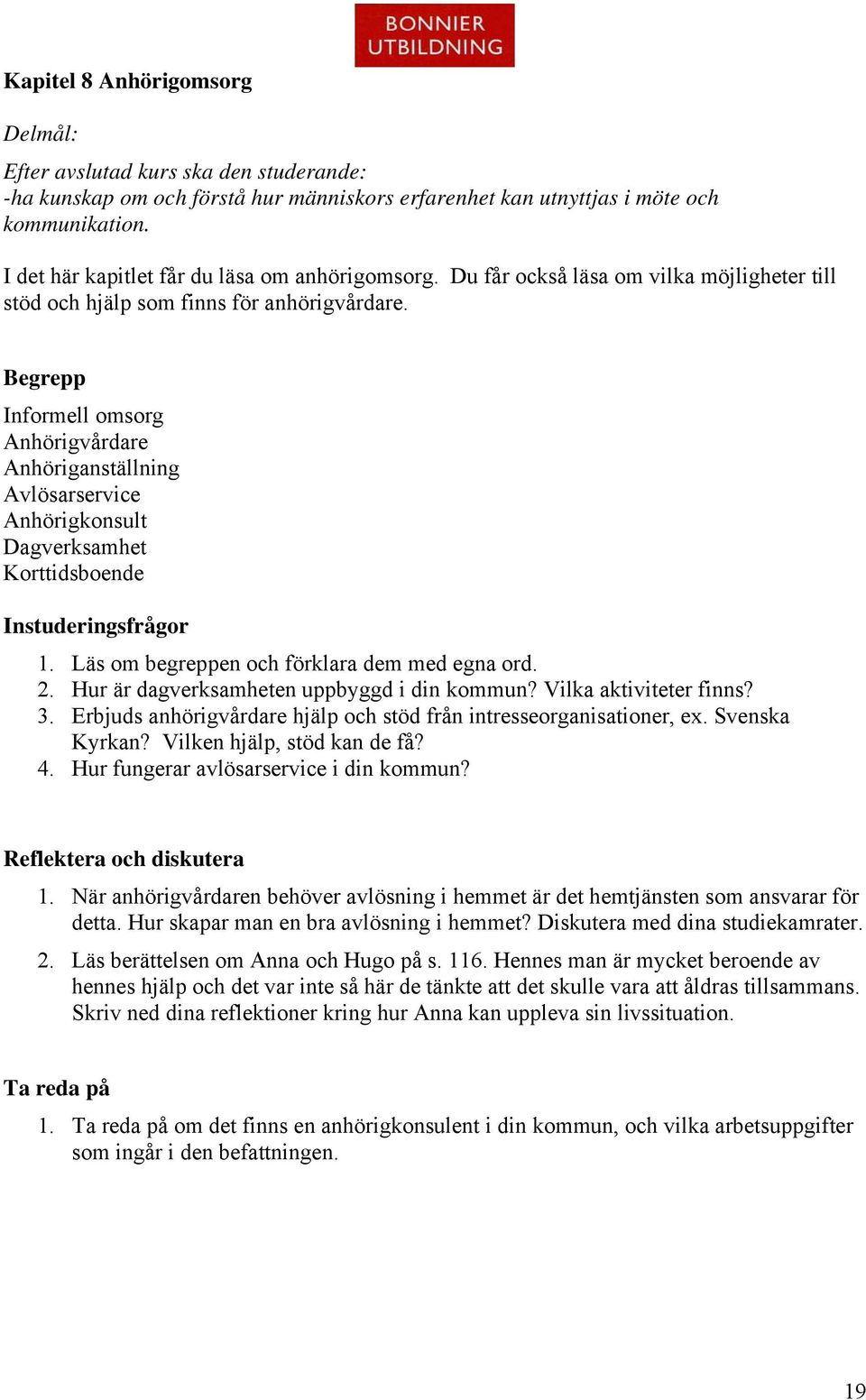 Begrepp Informell omsorg Anhörigvårdare Anhöriganställning Avlösarservice Anhörigkonsult Dagverksamhet Korttidsboende 1. Läs om begreppen och förklara dem med egna ord. 2.