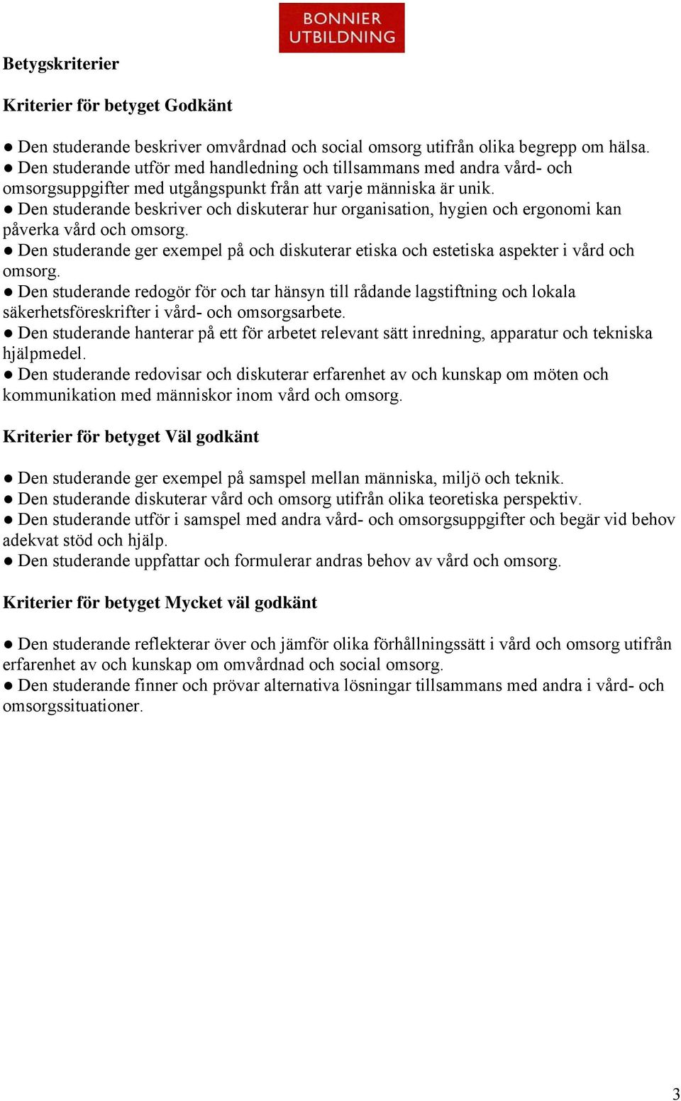 Den studerande beskriver och diskuterar hur organisation, hygien och ergonomi kan påverka vård och omsorg. Den studerande ger exempel på och diskuterar etiska och estetiska aspekter i vård och omsorg.