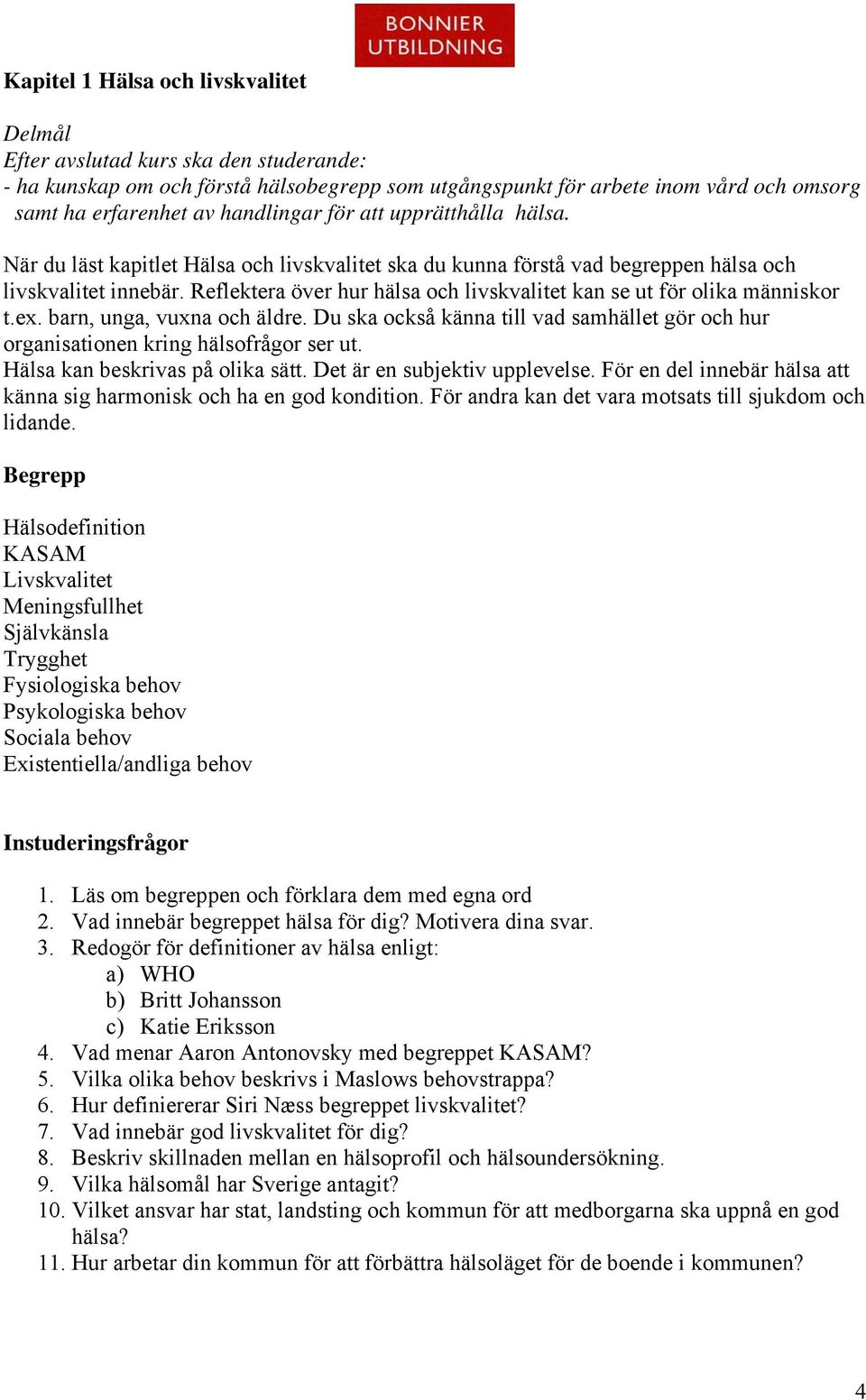 Reflektera över hur hälsa och livskvalitet kan se ut för olika människor t.ex. barn, unga, vuxna och äldre. Du ska också känna till vad samhället gör och hur organisationen kring hälsofrågor ser ut.