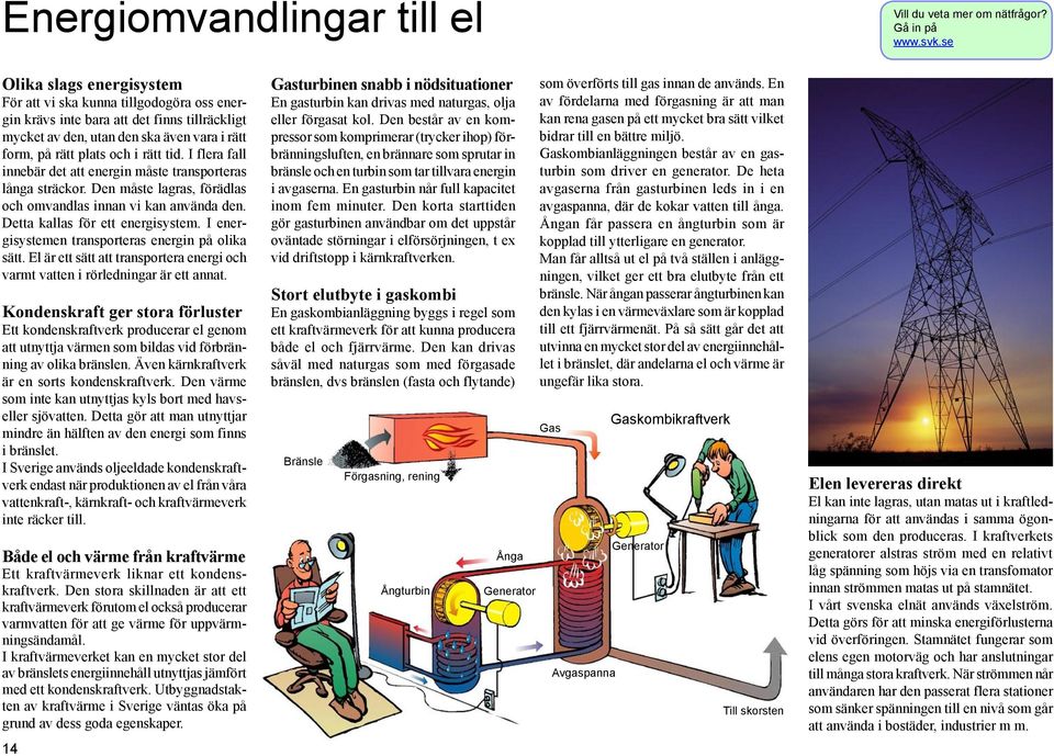 I flera fall innebär det att energin måste transporteras långa sträckor. Den måste lagras, förädlas och omvandlas innan vi kan använda den. Detta kallas för ett energisystem.