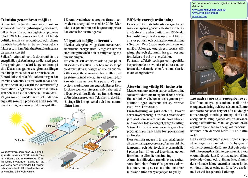 Solkraft, vågkraft och fusionskraft är tre energikällor på forskningsstadiet med goda förhoppningar om tekniska genombrott på sikt.