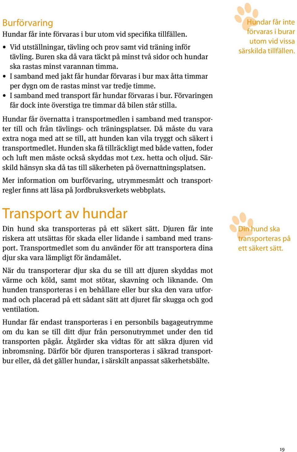 I samband med transport får hundar förvaras i bur. För varingen får dock inte överstiga tre timmar då bilen står stilla. Hundar får inte förvaras i burar utom vid vissa särskilda tillfällen.