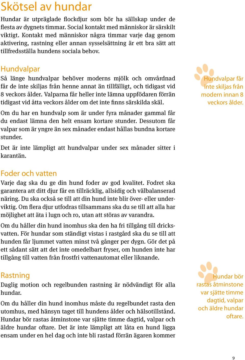 Hundvalpar Så länge hundvalpar behöver moderns mjölk och omvårdnad får de inte skiljas från henne annat än tillfälligt, och tidigast vid 8 veckors ålder.