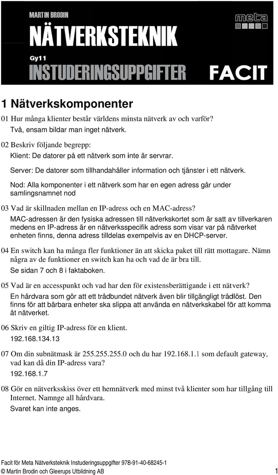 Nod: Alla komponenter i ettt nätverk som har en egen adresss går under samlingsnamnet nod 03 Vad är skillnaden mellan en IP-adress och en MAC-adress?