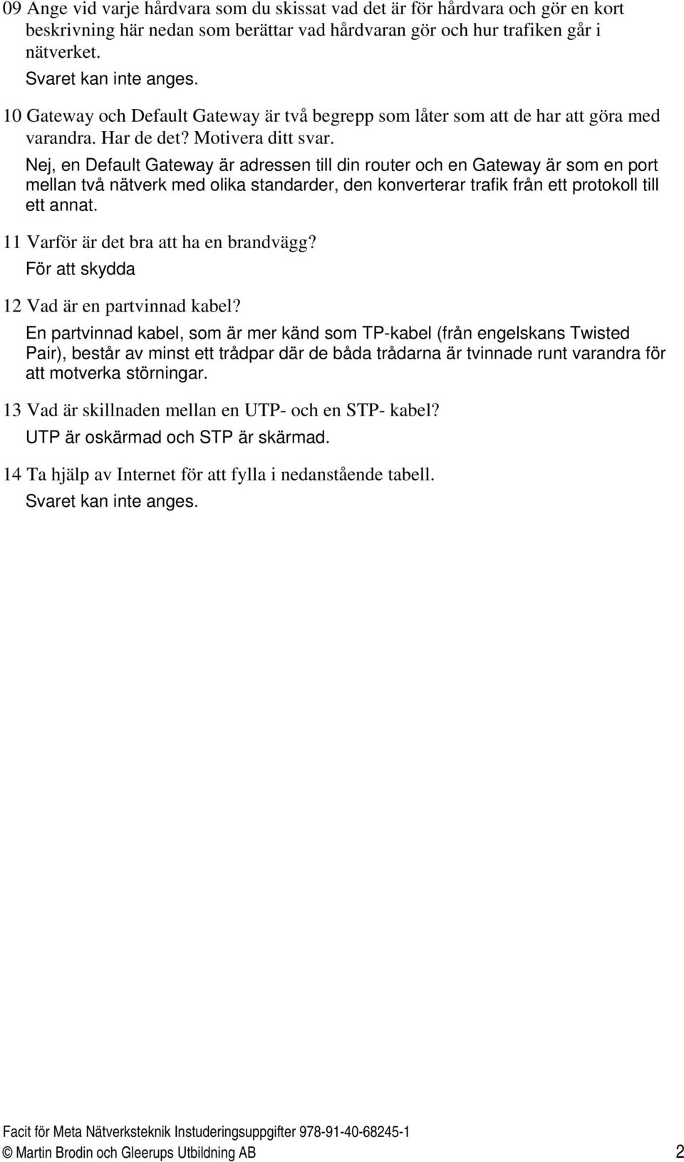 Nej, en Default Gateway är adressen till din router och en Gateway är som en port mellan två nätverk med olika standarder, den konverterar trafik från ett protokoll till ett annat.