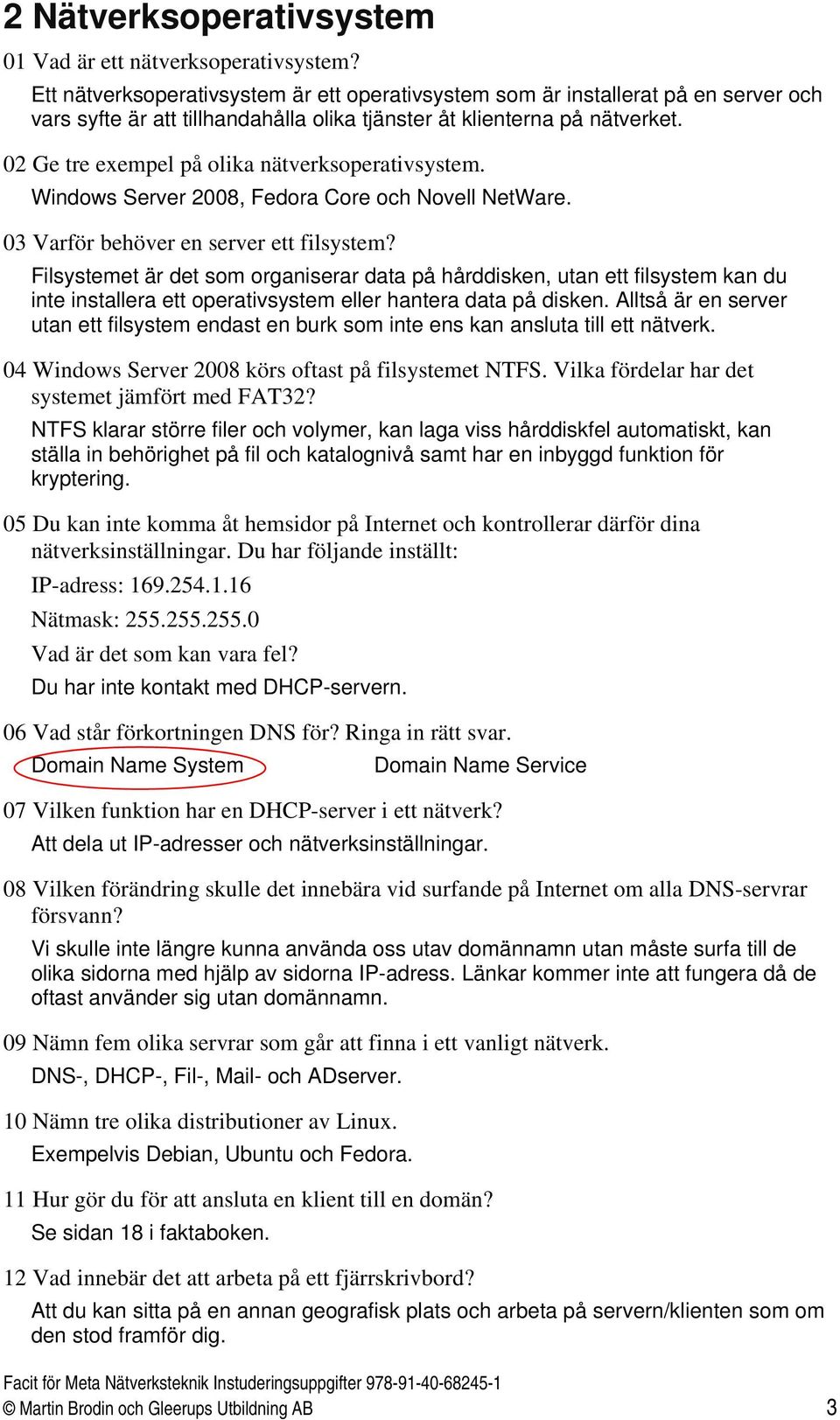 02 Ge tre exempel på olika nätverksoperativsystem. Windows Server 2008, Fedora Core och Novell NetWare. 03 Varför behöver en server ett filsystem?